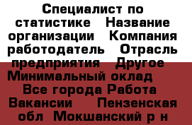 Специалист по статистике › Название организации ­ Компания-работодатель › Отрасль предприятия ­ Другое › Минимальный оклад ­ 1 - Все города Работа » Вакансии   . Пензенская обл.,Мокшанский р-н